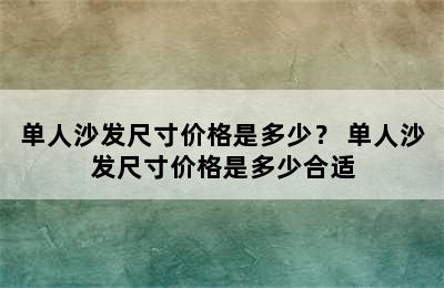 单人沙发尺寸价格是多少？ 单人沙发尺寸价格是多少合适